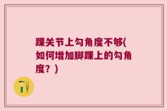 踝关节上勾角度不够(如何增加脚踝上的勾角度？)