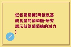 低氨葡萄糖(降低氨基酸含量的葡萄糖-研究展示低氨葡萄糖的潜力)