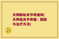 大拇脚趾关节疼通风(大拇指关节疼痛：原因与治疗方法)