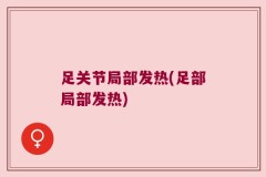 足关节局部发热(足部局部发热)