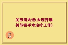 关节镜大连(大连开展关节镜手术治疗工作)
