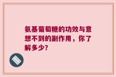 氨基葡萄糖的功效与意想不到的副作用，你了解多少？