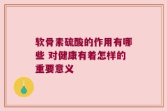 软骨素硫酸的作用有哪些 对健康有着怎样的重要意义