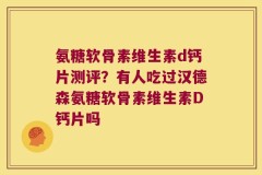 氨糖软骨素维生素d钙片测评？有人吃过汉德森氨糖软骨素维生素D钙片吗