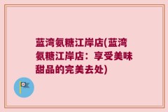 蓝湾氨糖江岸店(蓝湾氨糖江岸店：享受美味甜品的完美去处)