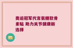 奥运冠军代言氨糖软骨素贴 助力关节健康新选择