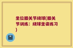 坐位膝关节绕球(膝关节训练：绕球坐姿练习)