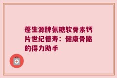 蓬生源牌氨糖软骨素钙片世纪德寿：健康骨骼的得力助手