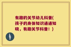 有趣的关节幼儿科普(孩子的身体知识通通知晓，有趣关节科普！)