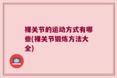 裸关节的运动方式有哪些(裸关节锻炼方法大全)