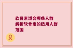 软骨素适合哪些人群 解析软骨素的适用人群范围