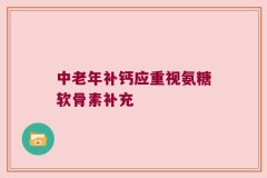 中老年补钙应重视氨糖软骨素补充