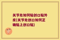 关节处如何贴创口贴外皮(关节处创口如何正确贴上创口贴)
