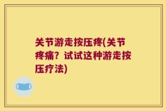 关节游走按压疼(关节疼痛？试试这种游走按压疗法)
