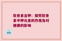 软骨素含钾：探究软骨素中钾元素的作用及对健康的影响