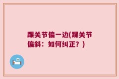 踝关节偏一边(踝关节偏斜：如何纠正？)