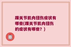 踝关节肌肉扭伤症状有哪些(踝关节肌肉扭伤的症状有哪些？)