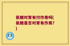 氨糖对胃有付作用吗(氨糖是否对胃有作用？)