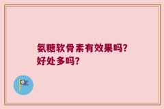 氨糖软骨素有效果吗？好处多吗？