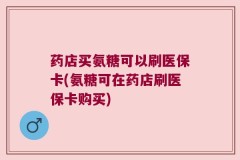 药店买氨糖可以刷医保卡(氨糖可在药店刷医保卡购买)