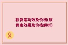 软骨素功效及价格(软骨素效果及价格解析)