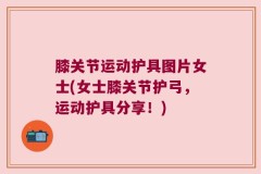 膝关节运动护具图片女士(女士膝关节护弓，运动护具分享！)