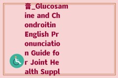 氨糖软骨素英语正确发音_Glucosamine and Chondroitin English Pronunciation Guide for Joint Health Supplements)