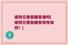 诺特兰德氨糖靠谱吗(诺特兰德氨糖有效性如何？)