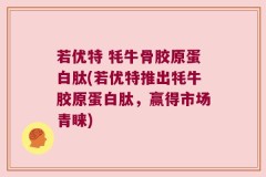 若优特 牦牛骨胶原蛋白肽(若优特推出牦牛胶原蛋白肽，赢得市场青睐)