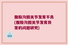 腹股沟髋关节发育不良(腹股沟髋关节发育异常的问题研究)