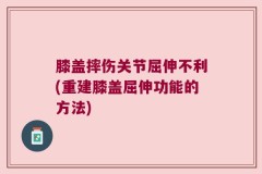 膝盖摔伤关节屈伸不利(重建膝盖屈伸功能的方法)