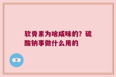 软骨素为啥咸味的？硫酸钠事做什么用的