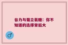 谷力与葡立氨糖：你不知道的选择背后大