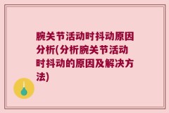 腕关节活动时抖动原因分析(分析腕关节活动时抖动的原因及解决方法)