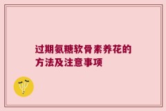 过期氨糖软骨素养花的方法及注意事项