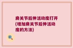 肩关节后伸活动度打开(增加肩关节后伸活动度的方法)