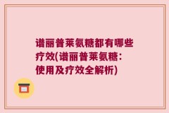 谱丽普莱氨糖都有哪些疗效(谱丽普莱氨糖：使用及疗效全解析)