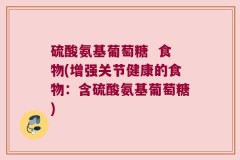硫酸氨基葡萄糖  食物(增强关节健康的食物：含硫酸氨基葡萄糖)