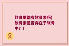 软骨里都有软骨素吗(软骨素是否存在于软骨中？)