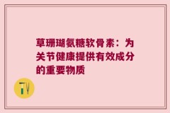 草珊瑚氨糖软骨素：为关节健康提供有效成分的重要物质