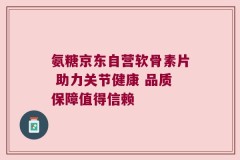 氨糖京东自营软骨素片 助力关节健康 品质保障值得信赖