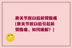 肩关节脱臼后前臂酸痛(肩关节脱臼后引起前臂酸痛，如何缓解？)