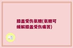 膝盖受伤氨糖(氨糖可缓解膝盖受伤痛苦)