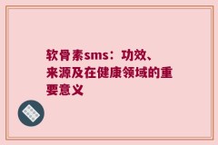 软骨素sms：功效、来源及在健康领域的重要意义