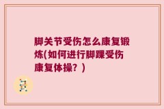 脚关节受伤怎么康复锻炼(如何进行脚踝受伤康复体操？)
