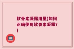 软骨素凝露用量(如何正确使用软骨素凝露？)