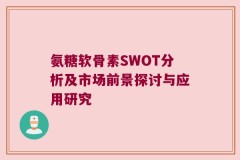 氨糖软骨素SWOT分析及市场前景探讨与应用研究