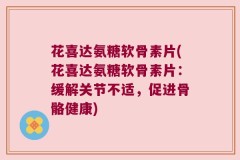 花喜达氨糖软骨素片(花喜达氨糖软骨素片：缓解关节不适，促进骨骼健康)