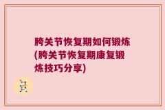 胯关节恢复期如何锻炼(胯关节恢复期康复锻炼技巧分享)