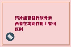 钙片能否替代软骨素 两者在功能作用上有何区别